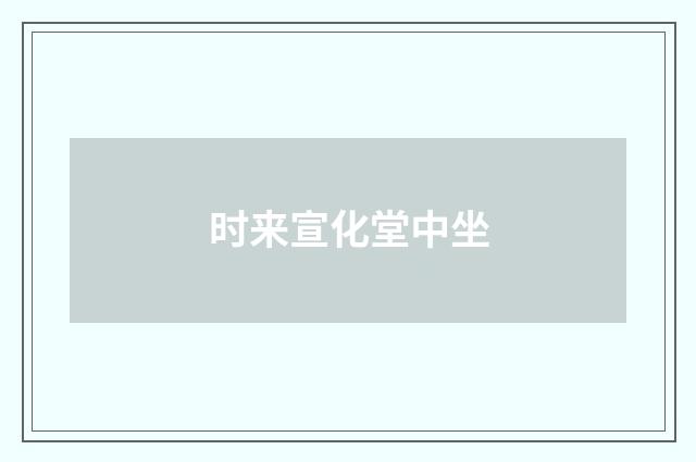 时来宣化堂中坐