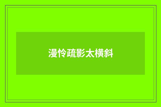 漫怜疏影太横斜
