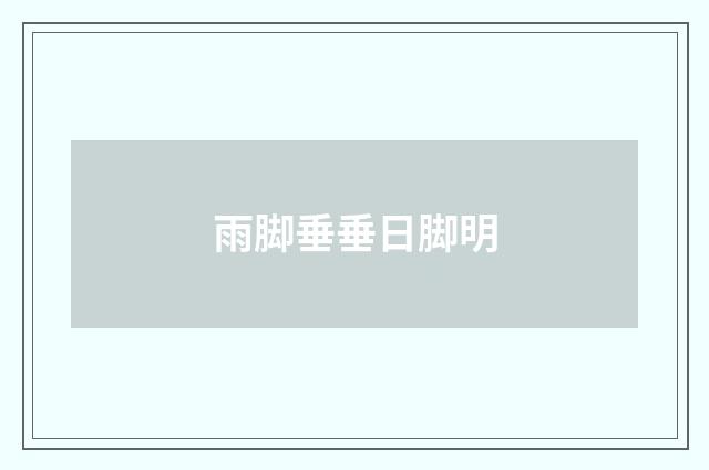 雨脚垂垂日脚明