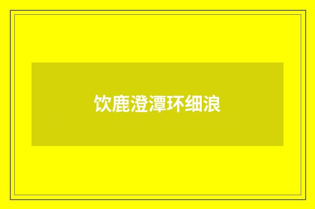 饮鹿澄潭环细浪