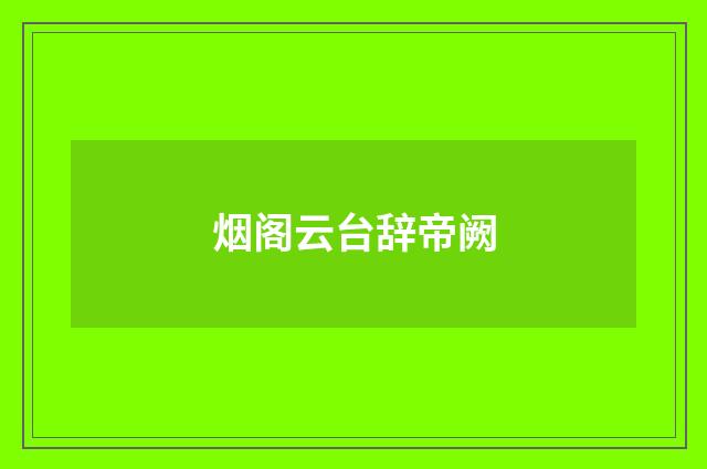 烟阁云台辞帝阙