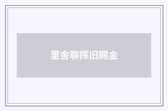 里舍聊挥旧赐金