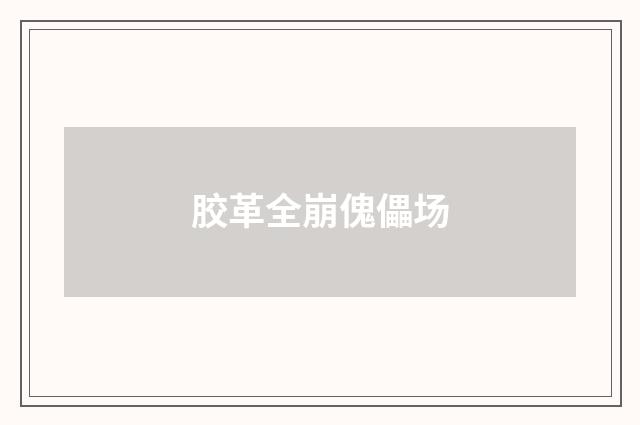 胶革全崩傀儡场