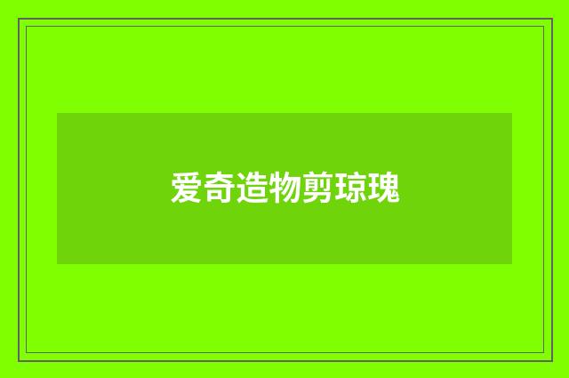 爱奇造物剪琼瑰