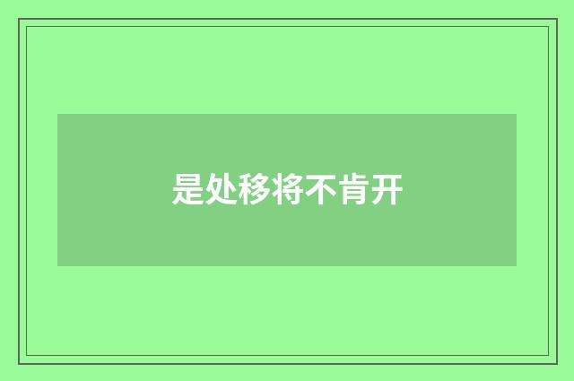 是处移将不肯开