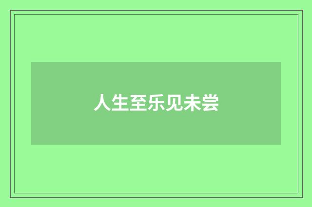人生至乐见未尝