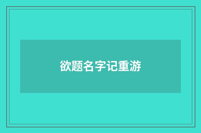 欲题名字记重游