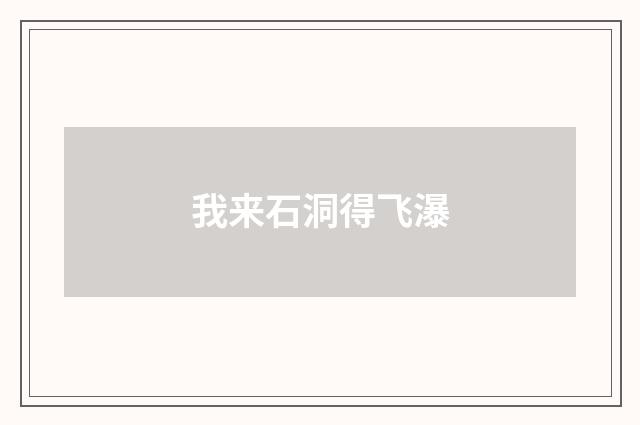 我来石洞得飞瀑