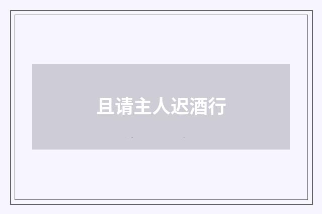 且请主人迟酒行