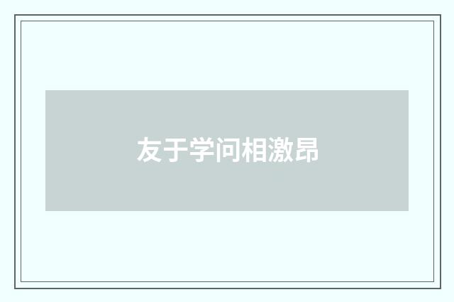 友于学问相激昂