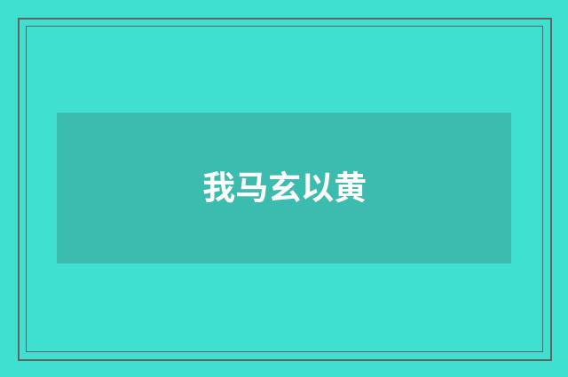 我马玄以黄