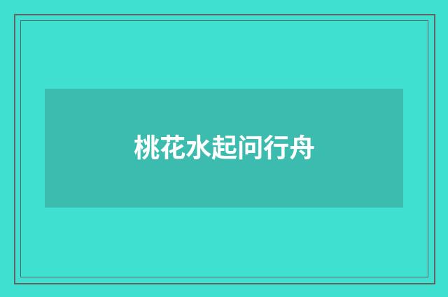 桃花水起问行舟