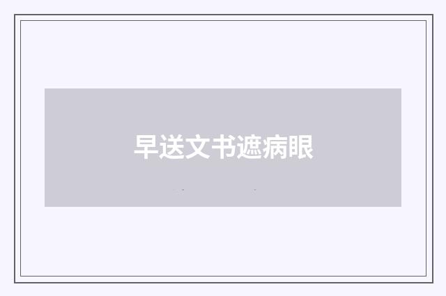 早送文书遮病眼