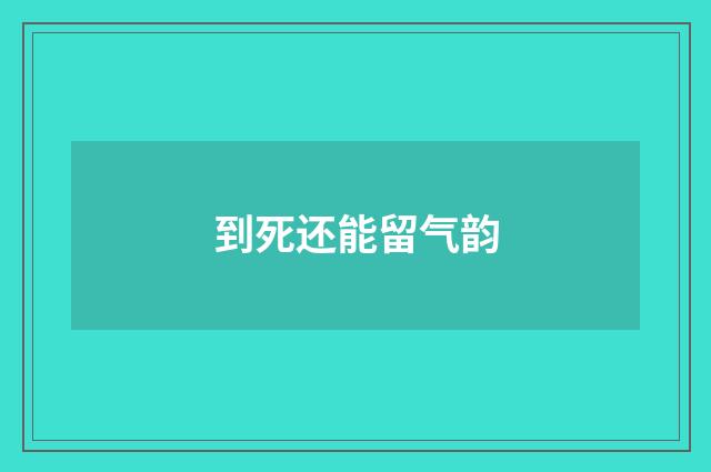 到死还能留气韵