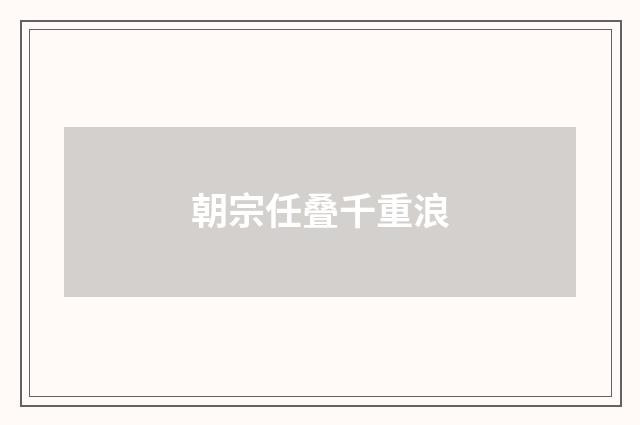 朝宗任叠千重浪