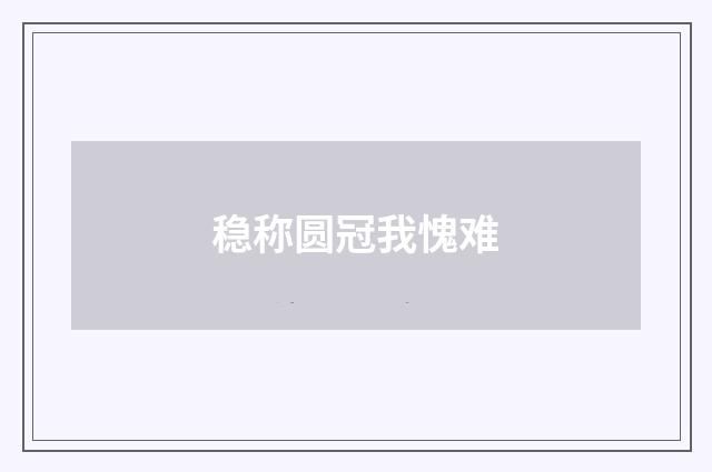 稳称圆冠我愧难