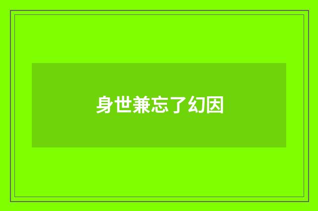 身世兼忘了幻因