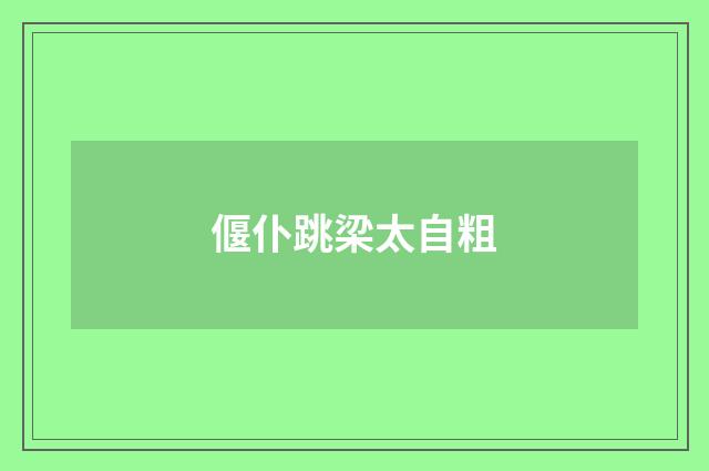 偃仆跳梁太自粗