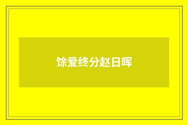 馀爱终分赵日晖