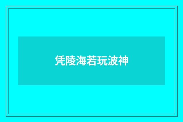 凭陵海若玩波神