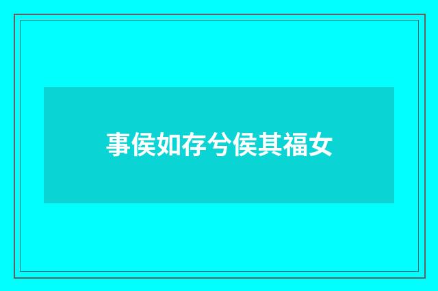 事侯如存兮侯其福女