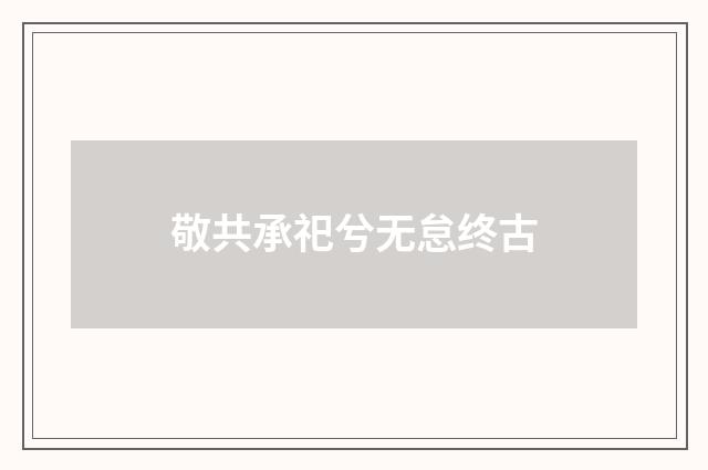 敬共承祀兮无怠终古