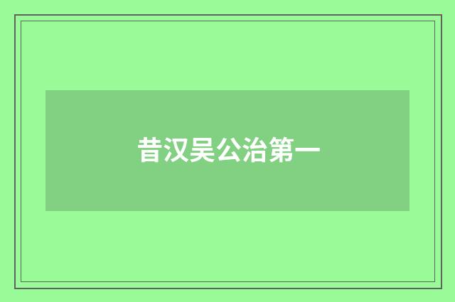 昔汉吴公治第一