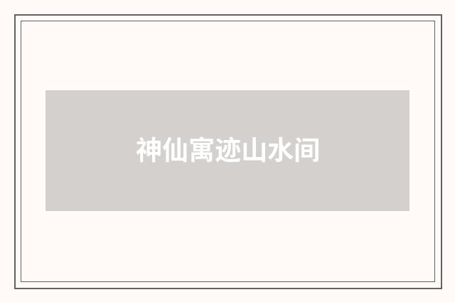 神仙寓迹山水间