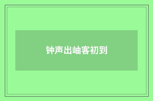 钟声出岫客初到