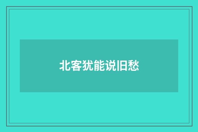 北客犹能说旧愁