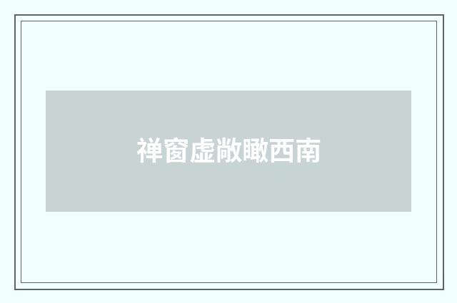 禅窗虚敞瞰西南