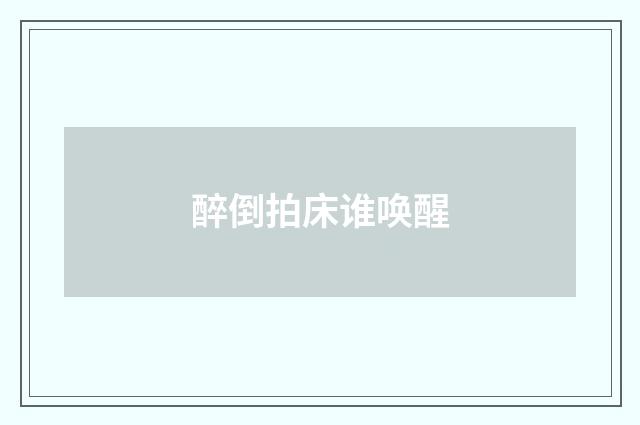 醉倒拍床谁唤醒