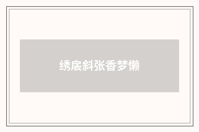 绣扆斜张香梦懒
