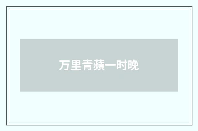 万里青蘋一时晚