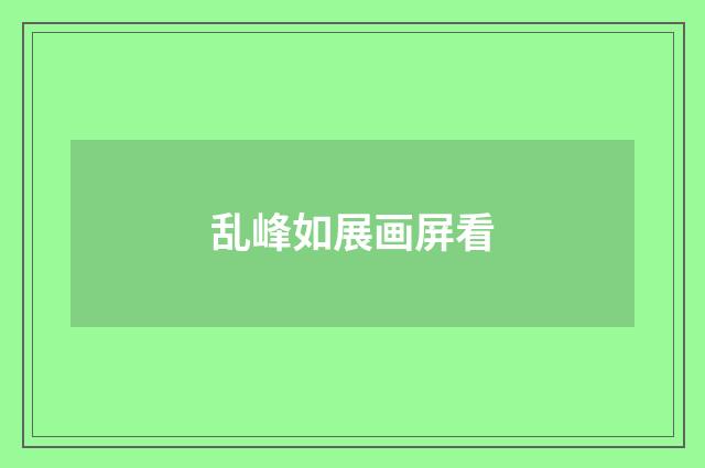 乱峰如展画屏看