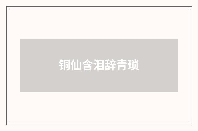 铜仙含泪辞青琐