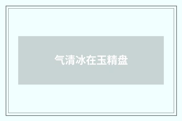 气清冰在玉精盘
