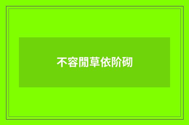 不容閒草依阶砌