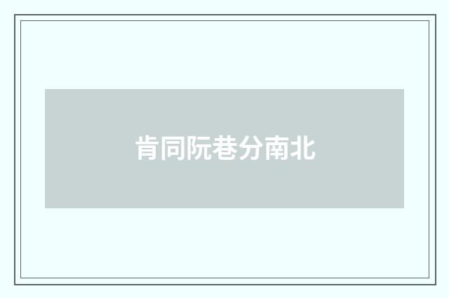 肯同阮巷分南北