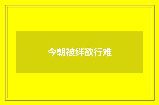 今朝被绊欲行难