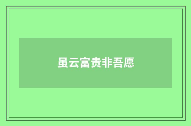 虽云富贵非吾愿