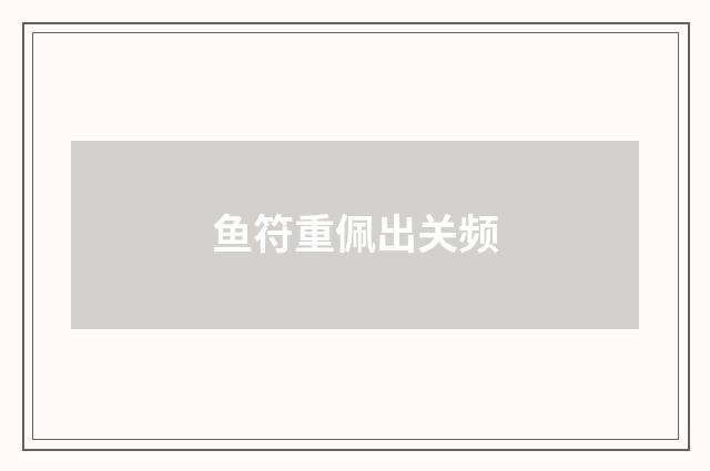 鱼符重佩出关频