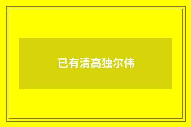 已有清高独尔伟