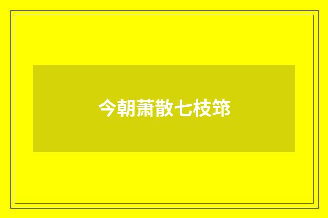 今朝萧散七枝筇
