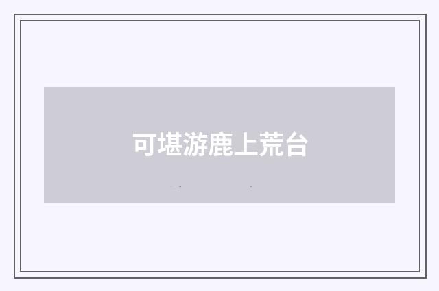 可堪游鹿上荒台