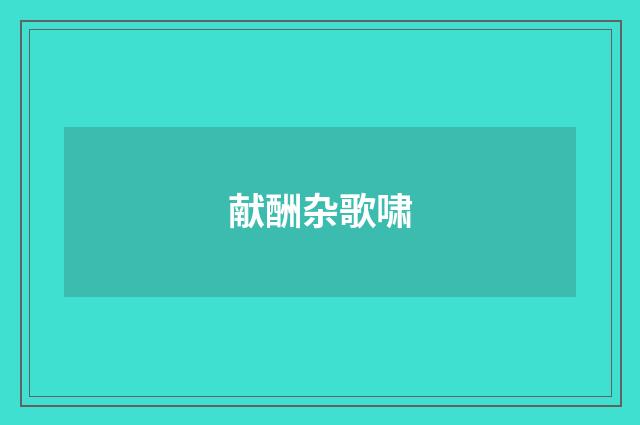 献酬杂歌啸