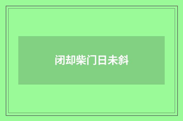 闭却柴门日未斜