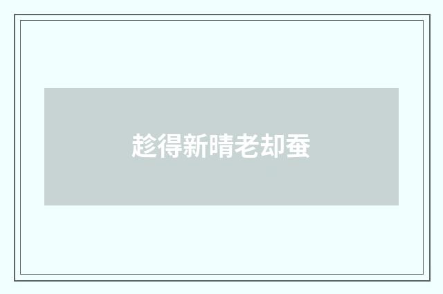 趁得新晴老却蚕