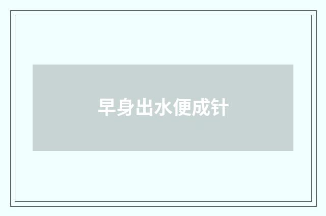 早身出水便成针