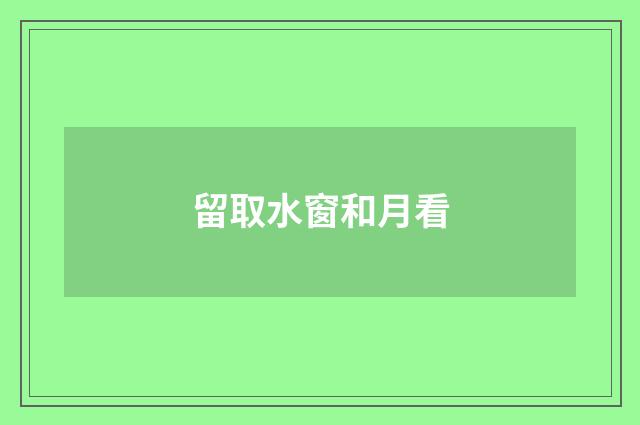 留取水窗和月看